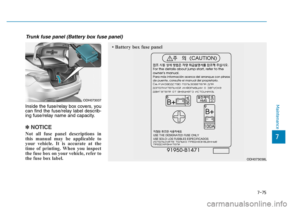Hyundai Genesis 2014 Owners Manual Inside the fuse/relay box covers, you
can find the fuse/relay label describ-
ing fuse/relay name and capacity.
✽NOTICE
Not all fuse panel descriptions in
this manual may be applicable to
your vehicl Hyundai Genesis 2014 Owners Manual Inside the fuse/relay box covers, you
can find the fuse/relay label describ-
ing fuse/relay name and capacity.
✽NOTICE
Not all fuse panel descriptions in
this manual may be applicable to
your vehicl