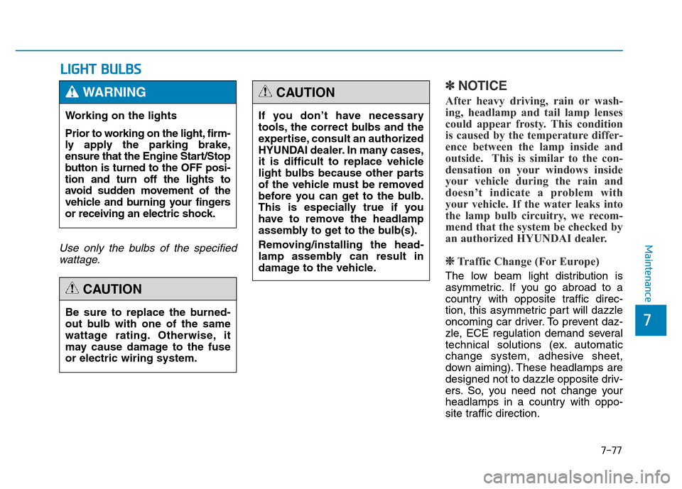 Hyundai Genesis 2014 Owners Manual 7-77
7
Maintenance
LIGHT BULBS
Use only the bulbs of the specified
wattage.
✽NOTICE
After heavy driving, rain or wash-
ing, headlamp and tail lamp lenses
could appear frosty. This condition
is cause Hyundai Genesis 2014 Owners Manual 7-77
7
Maintenance
LIGHT BULBS
Use only the bulbs of the specified
wattage.
✽NOTICE
After heavy driving, rain or wash-
ing, headlamp and tail lamp lenses
could appear frosty. This condition
is cause