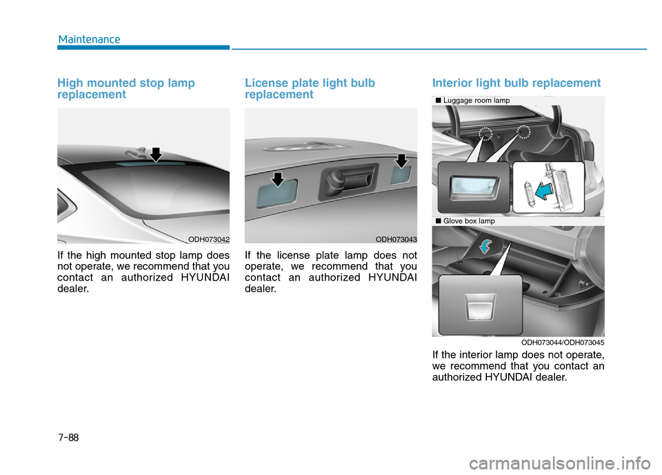 Hyundai Genesis 2014 Owners Manual 7-88
Maintenance
High mounted stop lamp
replacement
If the high mounted stop lamp does
not operate, we recommend that you
contact an authorized HYUNDAI
dealer.
License plate light bulb
replacement
If Hyundai Genesis 2014 Owners Manual 7-88
Maintenance
High mounted stop lamp
replacement
If the high mounted stop lamp does
not operate, we recommend that you
contact an authorized HYUNDAI
dealer.
License plate light bulb
replacement
If