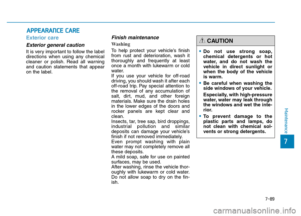 Hyundai Genesis 2014 Owners Manual 7-89
7
Maintenance
APPEARANCE CARE
Exterior care
Exterior general caution
It is very important to follow the label
directions when using any chemical
cleaner or polish. Read all warning
and caution s Hyundai Genesis 2014 Owners Manual 7-89
7
Maintenance
APPEARANCE CARE
Exterior care
Exterior general caution
It is very important to follow the label
directions when using any chemical
cleaner or polish. Read all warning
and caution s
