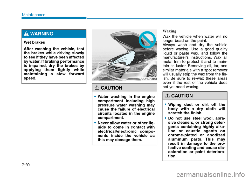 Hyundai Genesis 2014 Owners Manual 7-90
Maintenance
Waxing
Wax the vehicle when water will no
longer bead on the paint.
Always wash and dry the vehicle
before waxing. Use a good quality
liquid or paste wax, and follow the
manufacturer Hyundai Genesis 2014 Owners Manual 7-90
Maintenance
Waxing
Wax the vehicle when water will no
longer bead on the paint.
Always wash and dry the vehicle
before waxing. Use a good quality
liquid or paste wax, and follow the
manufacturer
