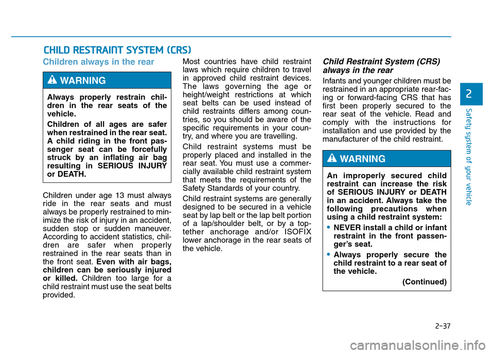 Hyundai Genesis 2014  Owners Manual 2-37
Safety system of your vehicle
2
Children always in the rear 
Children under age 13 must always
ride in the rear seats and must
always be properly restrained to min-
imize the risk of injury in an