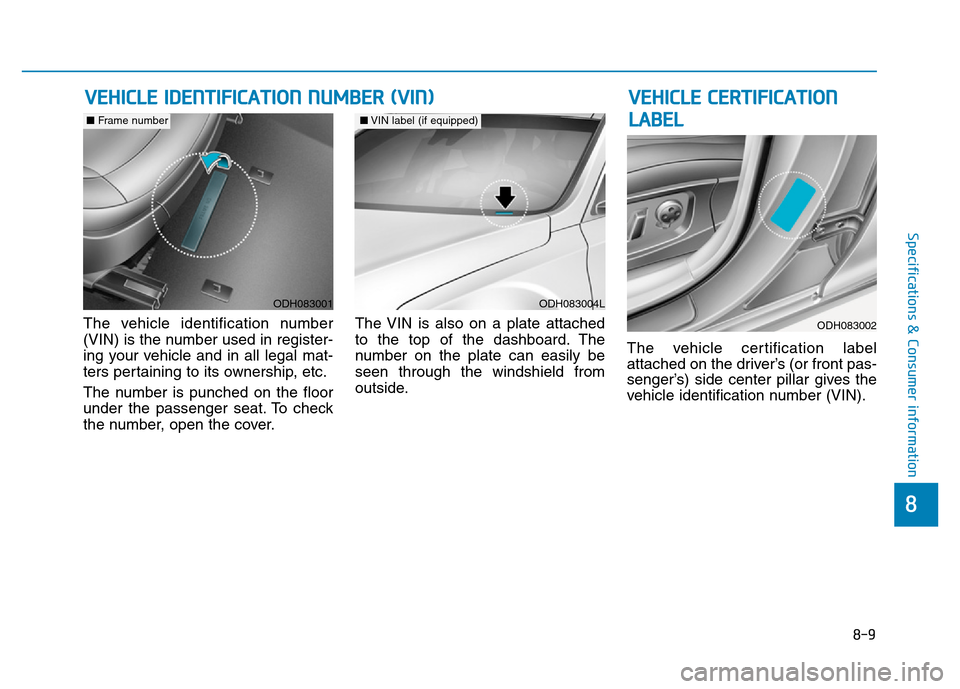 Hyundai Genesis 2014  Owners Manual 8-9
8
Specifications & Consumer information
The vehicle identification number
(VIN) is the number used in register-
ing your vehicle and in all legal mat-
ters pertaining to its ownership, etc.
The nu