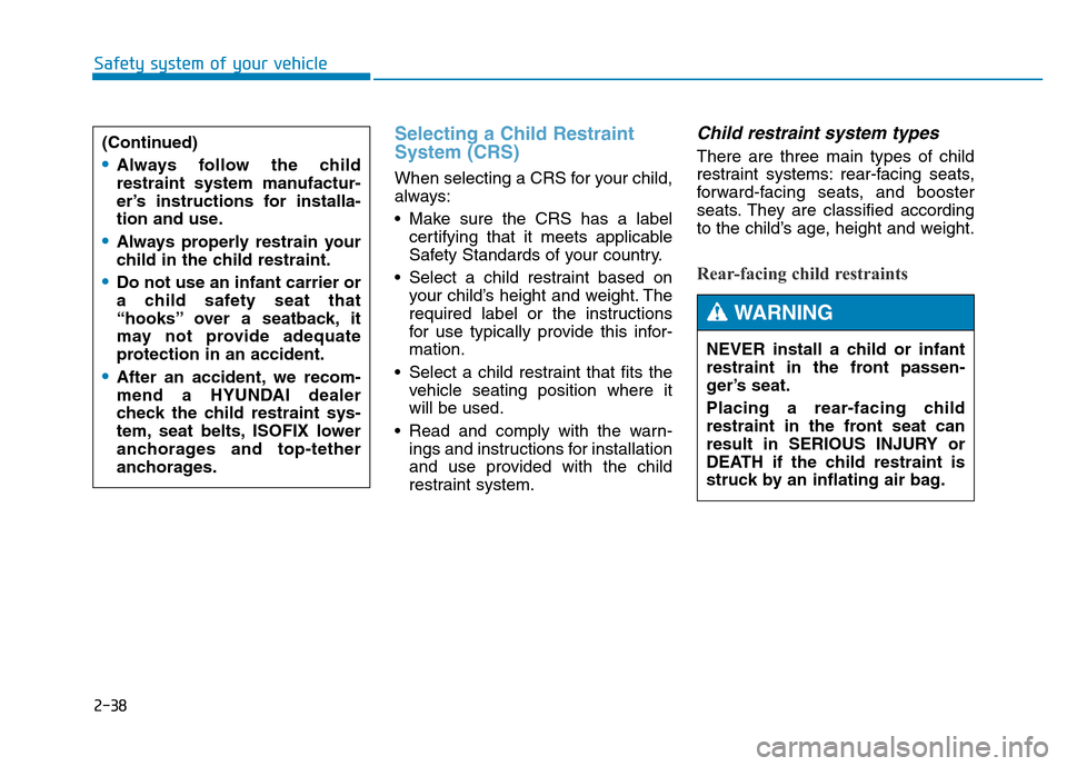 Hyundai Genesis 2014  Owners Manual 2-38
Safety system of your vehicle
Selecting a Child Restraint
System (CRS) 
When selecting a CRS for your child,
always:
• Make sure the CRS has a label
certifying that it meets applicable
Safety S