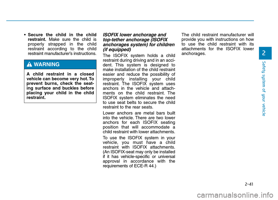 Hyundai Genesis 2014  Owners Manual 2-41
Safety system of your vehicle
2
•Secure the child in the child
restraint.Make sure the child is
properly strapped in the child
restraint according to the child
restraint manufacturer’s instru