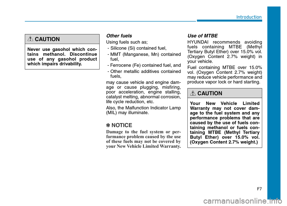 Hyundai Genesis 2014  Owners Manual F7
Introduction
Other fuels
Using fuels such as;
- Silicone (Si) contained fuel,
- MMT (Manganese, Mn) contained
fuel,
- Ferrocene (Fe) contained fuel, and
- Other metallic additives contained
fuels,
