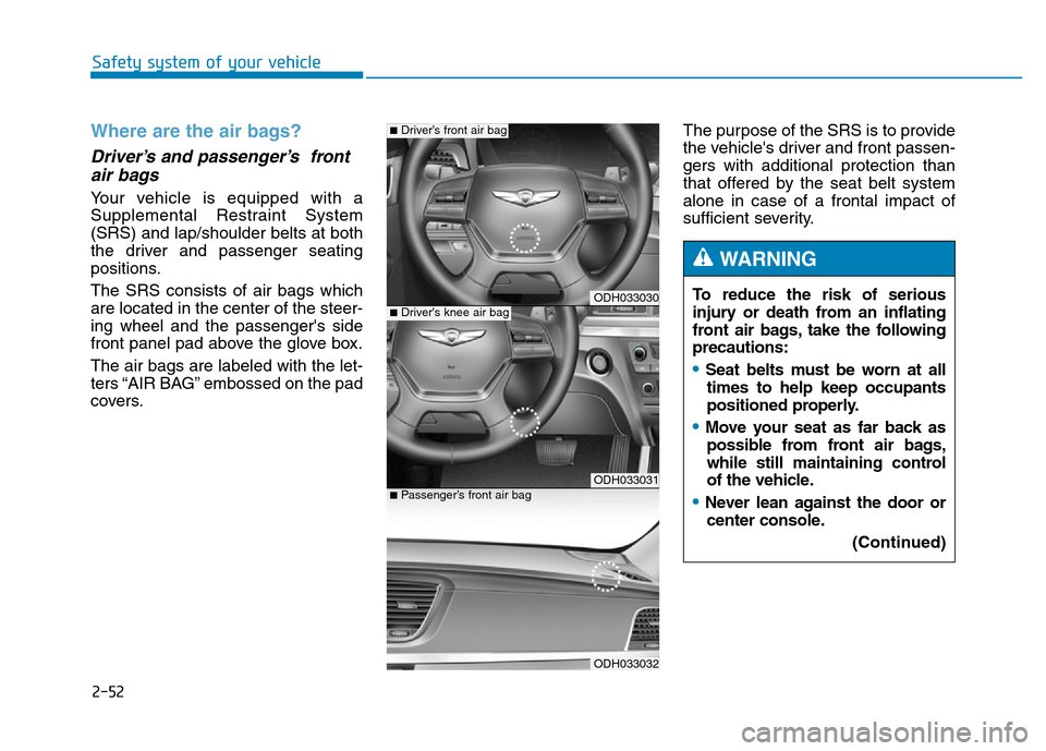 Hyundai Genesis 2014 Repair Manual 2-52
Safety system of your vehicle
Where are the air bags?
Driver’s and passenger’s front
air bags
Your vehicle is equipped with a
Supplemental Restraint System
(SRS) and lap/shoulder belts at Hyundai Genesis 2014 Repair Manual 2-52
Safety system of your vehicle
Where are the air bags?
Driver’s and passenger’s front
air bags
Your vehicle is equipped with a
Supplemental Restraint System
(SRS) and lap/shoulder belts at