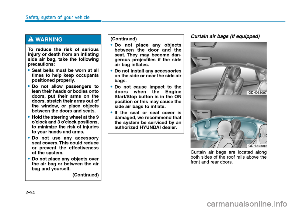Hyundai Genesis 2014 Manual PDF 2-54
Safety system of your vehicle
Curtain air bags (if equipped)
Curtain air bags are located along
both sides of the roof rails above the
front and rear doors. To reduce the risk of serious
injury Hyundai Genesis 2014 Manual PDF 2-54
Safety system of your vehicle
Curtain air bags (if equipped)
Curtain air bags are located along
both sides of the roof rails above the
front and rear doors. To reduce the risk of serious
injury