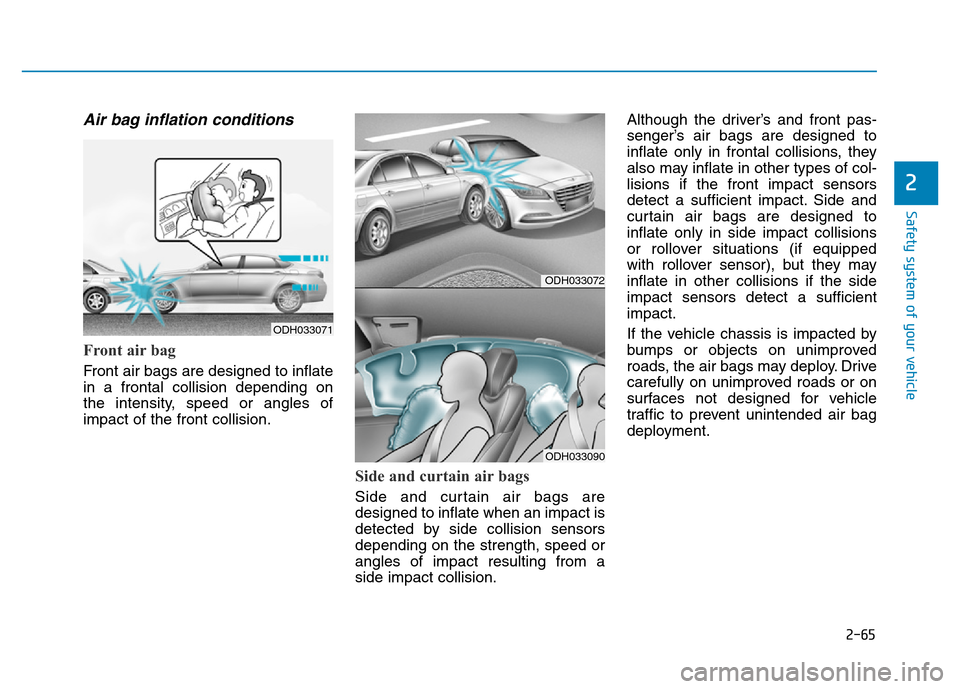 Hyundai Genesis 2014 Manual Online 2-65
Safety system of your vehicle
2
Air bag inflation conditions
Front air bag
Front air bags are designed to inflate
in a frontal collision depending on
the intensity, speed or angles of
impact of Hyundai Genesis 2014 Manual Online 2-65
Safety system of your vehicle
2
Air bag inflation conditions
Front air bag
Front air bags are designed to inflate
in a frontal collision depending on
the intensity, speed or angles of
impact of