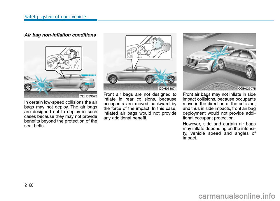 Hyundai Genesis 2014 Manual Online 2-66
Safety system of your vehicle
Air bag non-inflation conditions
In certain low-speed collisions the air
bags may not deploy. The air bags
are designed not to deploy in such
cases because they may Hyundai Genesis 2014 Manual Online 2-66
Safety system of your vehicle
Air bag non-inflation conditions
In certain low-speed collisions the air
bags may not deploy. The air bags
are designed not to deploy in such
cases because they may
