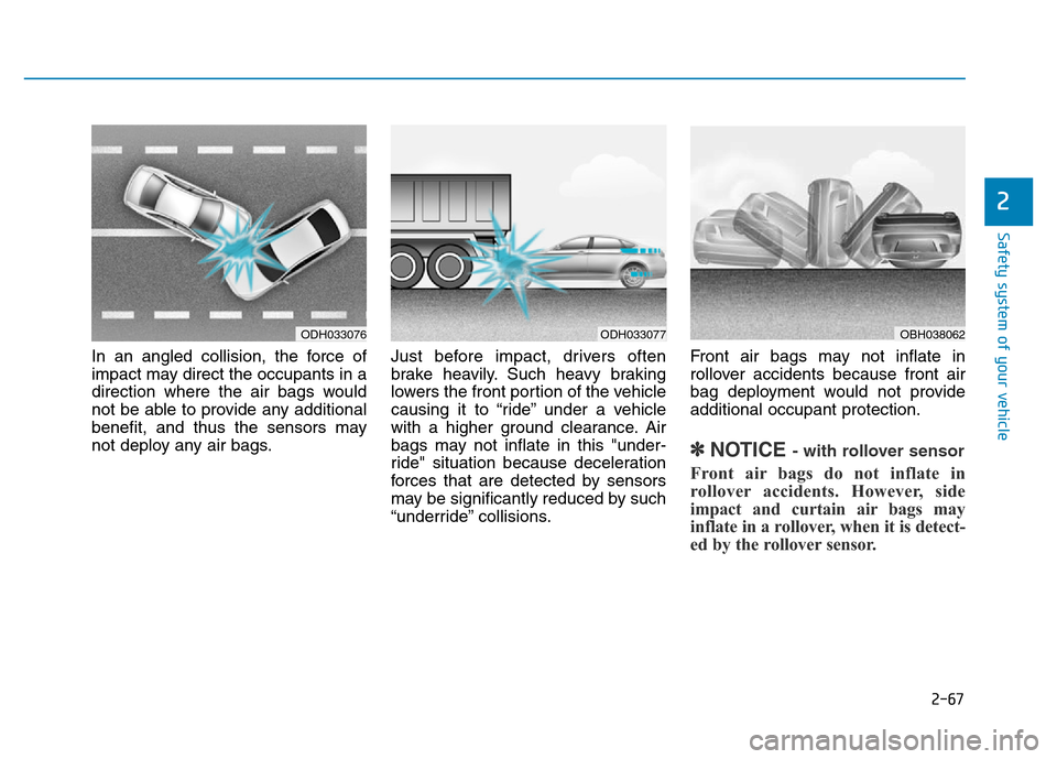 Hyundai Genesis 2014 Manual Online 2-67
Safety system of your vehicle
2
In an angled collision, the force of
impact may direct the occupants in a
direction where the air bags would
not be able to provide any additional
benefit, and thu Hyundai Genesis 2014 Manual Online 2-67
Safety system of your vehicle
2
In an angled collision, the force of
impact may direct the occupants in a
direction where the air bags would
not be able to provide any additional
benefit, and thu