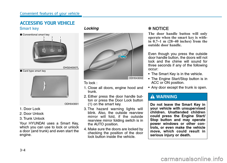 Hyundai Genesis 2014  Owners Manual 3-4
Convenient features of your vehicle
Smart key 
1. Door Lock 
2. Door Unlock
3. Trunk Unlock
Your HYUNDAI uses a Smart Key,
which you can use to lock or unlock
a door (and trunk) and even start the