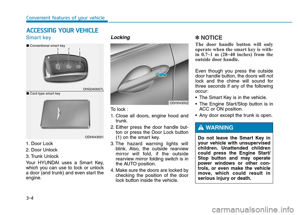 Hyundai Genesis 2014 Owners Manual 3-4
Convenient features of your vehicle
Smart key
1. Door Lock
2. Door Unlock
3. Trunk Unlock
Your HYUNDAI uses a Smart Key,
which you can use to lock or unlock
a door (and trunk) and even start the Hyundai Genesis 2014 Owners Manual 3-4
Convenient features of your vehicle
Smart key
1. Door Lock
2. Door Unlock
3. Trunk Unlock
Your HYUNDAI uses a Smart Key,
which you can use to lock or unlock
a door (and trunk) and even start the