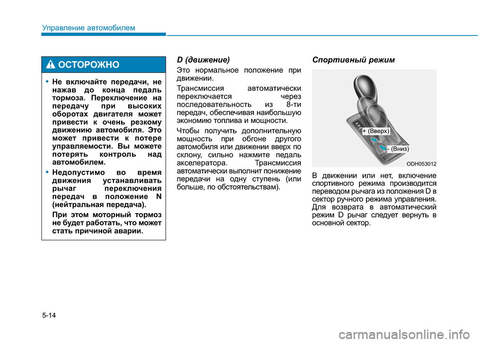 Hyundai Genesis 2014  Инструкция по эксплуатации (in Russian) 5-14
Управление автомобилем
D (движение)
Это нормальное положение при
движении.
Трансмиссия автоматически
пере