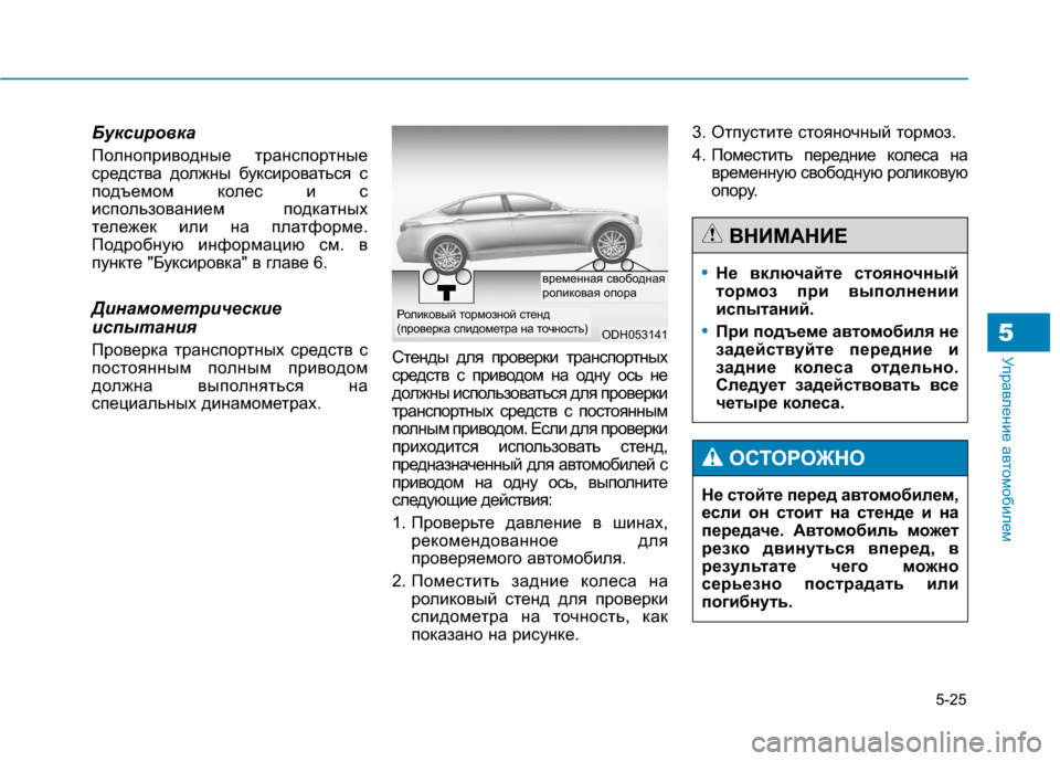 Hyundai Genesis 2014  Инструкция по эксплуатации (in Russian) 5-25
Управление автомобилем5
Буксировка
Полноприводные транспортные
средства должны буксироваться с
подъемо