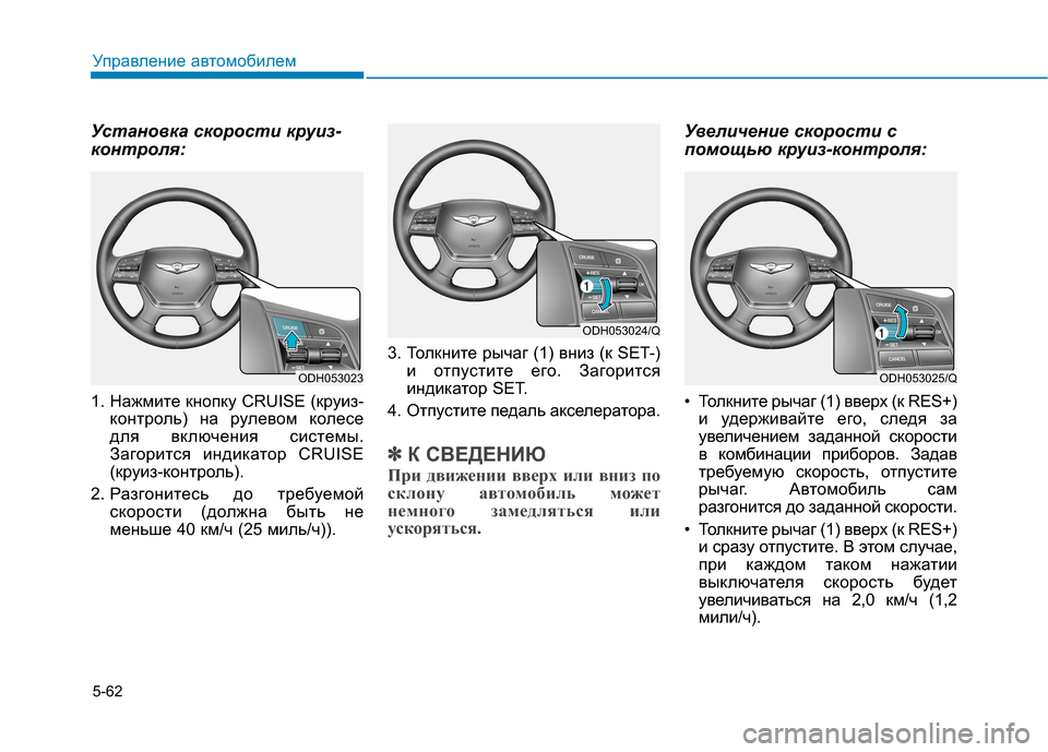 Hyundai Genesis 2014  Инструкция по эксплуатации (in Russian) 5-62
Управление автомобилем
Установка скорости круиз-
контроля:
1. Нажмите кнопку CRUISE (круиз-
контроль) на рулев