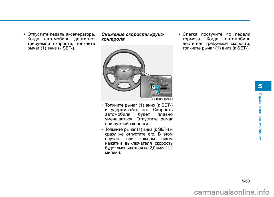 Hyundai Genesis 2014  Инструкция по эксплуатации (in Russian) 5-63
Управление автомобилем5
• Отпустите педаль акселератора.
Когда автомобиль достигнет
требуемой скорости, 