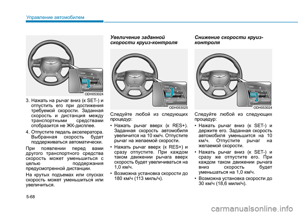 Hyundai Genesis 2014  Инструкция по эксплуатации (in Russian) 5-68
Управление автомобилем
3. Нажать на рычаг вниз (к SET-) и
отпустить его при достижения
требуемой скорости. Зад