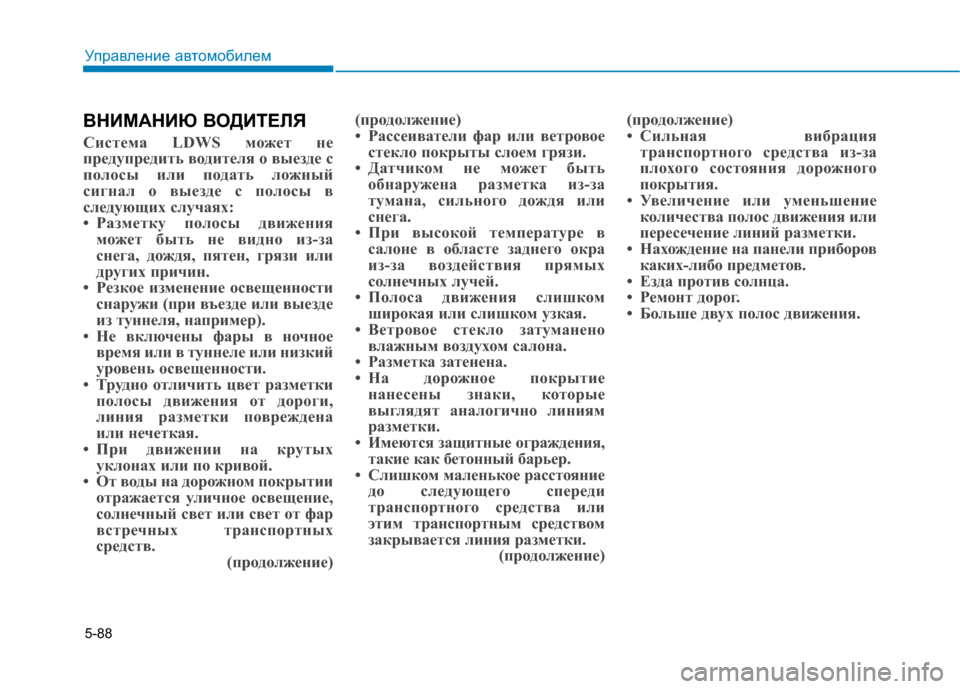 Hyundai Genesis 2014  Инструкция по эксплуатации (in Russian) 5-88
Управление автомобилем
ВНИМАНИЮ ВОДИТЕЛЯ
Система LDWS может не
предупредить водителя о выезде с
полосы или 