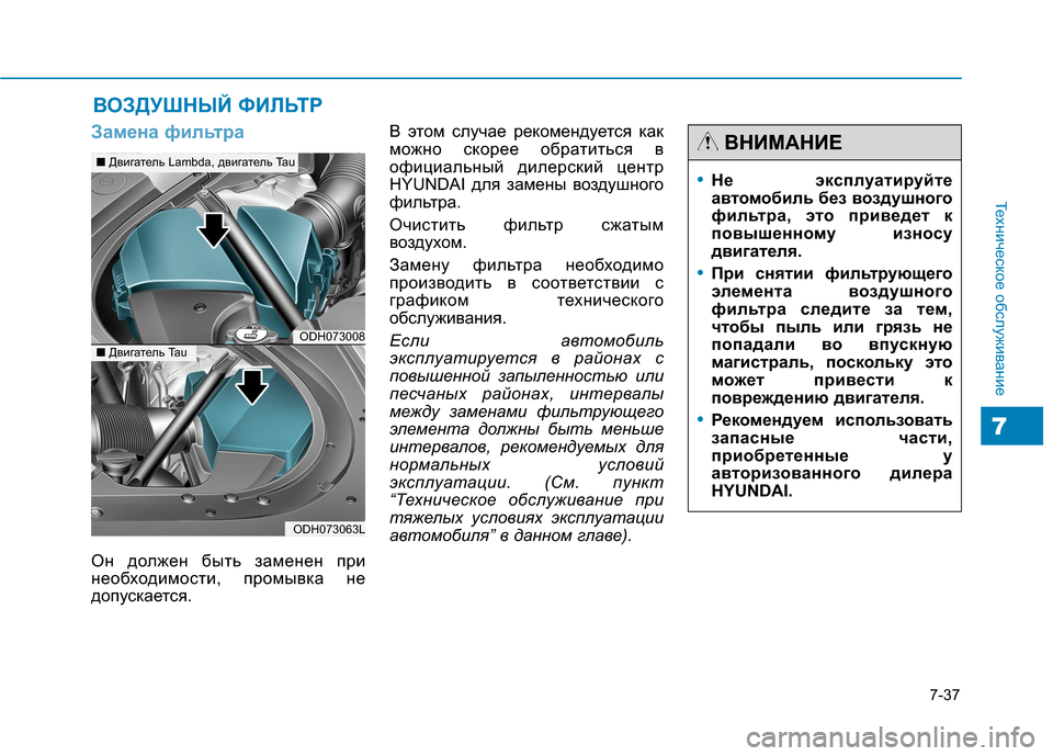 Hyundai Genesis 2014  Инструкция по эксплуатации (in Russian) 7-37
Техническое обслуживание
7
•Не эксплуатируйте
автомобиль без воздушного
фильтра, это приведет к
повышенн