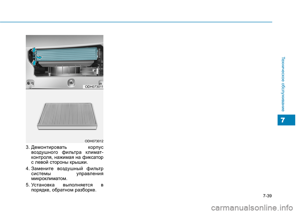Hyundai Genesis 2014  Инструкция по эксплуатации (in Russian) 7-39
Техническое обслуживание
7
3. Демонтировать  корпус
воздушного фильтра климат-
контроля, нажимая на фиксат