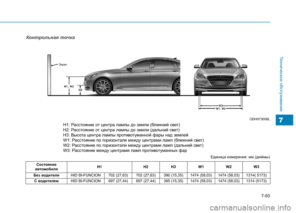 Hyundai Genesis 2014  Инструкция по эксплуатации (in Russian) 7-93
Техническое обслуживание
7
Контрольная точка
H1 : Height between the head lamp bulb center and ground (Low beam)
H2 : Height between the head lamp bulb cent