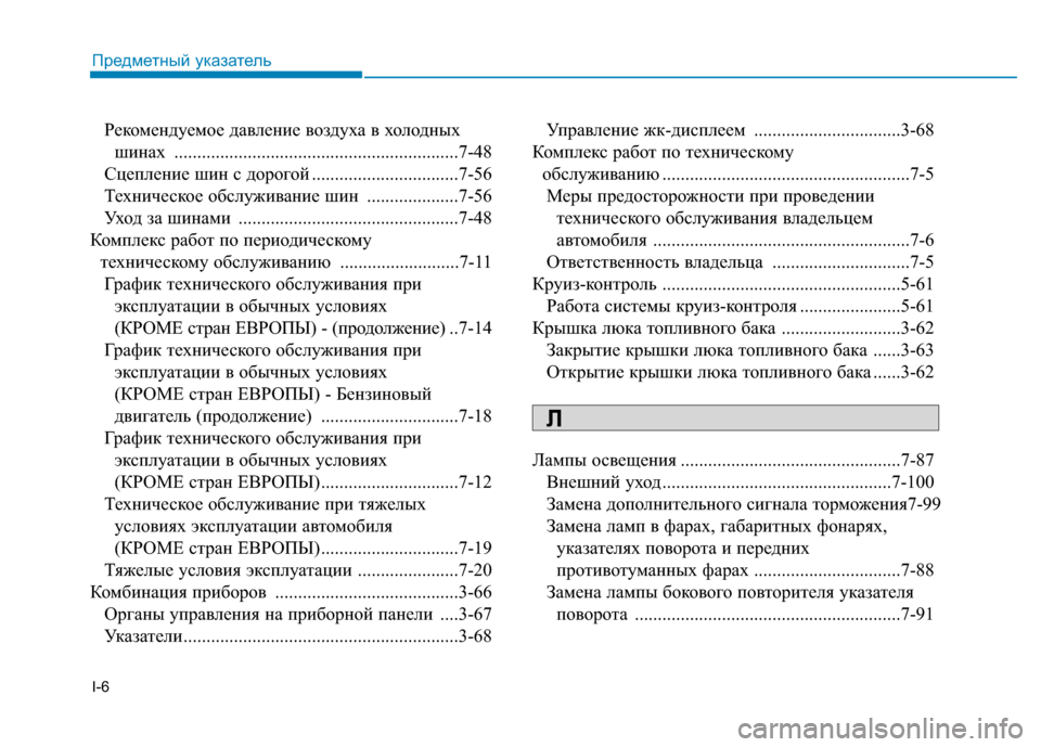 Hyundai Genesis 2014  Инструкция по эксплуатации (in Russian) I-6
Рекомендуемое давление воздуха в холодных 
шинах ..............................................................7-48
Сцепление шин с доро