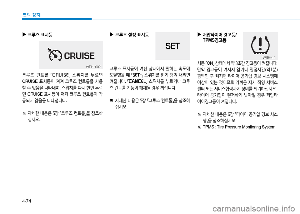 Hyundai Genesis 2014  제네시스 DH - 사용 설명서 (in Korean) 4-74
편의 장치
 
▶
 
크루6  표/d등
크루6  컨?@롤  
「CRUISE
」 
스위치를  누르면  
CRUISE  표/d등이 켜져  크루6  컨?@롤을  사용
할  .
