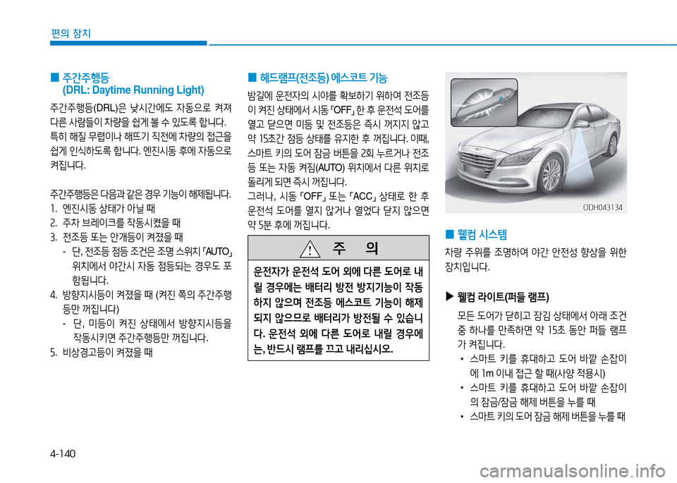 Hyundai Genesis 2014  제네시스 DH - 사용 설명서 (in Korean) 4-140
편의 장치
 
0  
주간주B등  
(DRL: Daytime Running Light)
주간주B등 (DRL)은 낮/d간에 L  4동으$