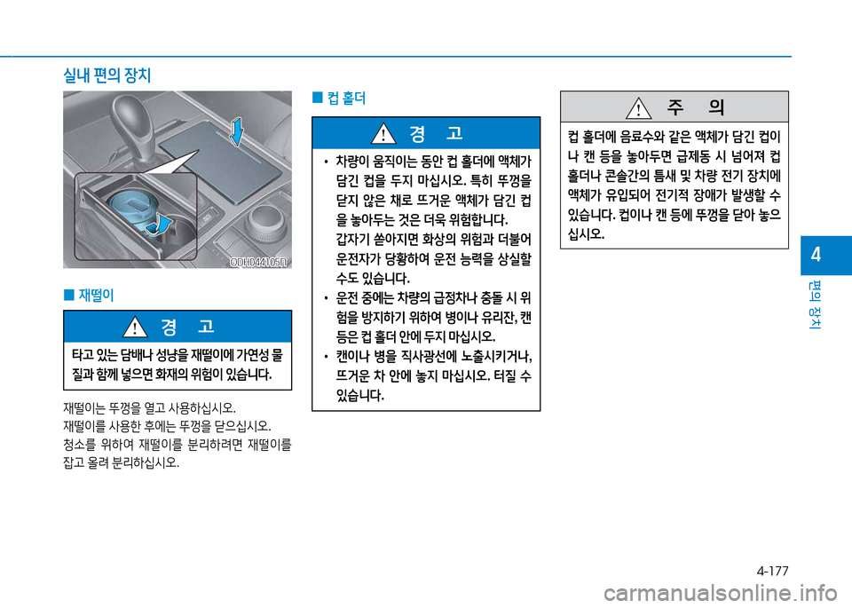 Hyundai Genesis 2014  제네시스 DH - 사용 설명서 (in Korean) 4-177
편의 장치
4
/l내 편의  장치
 
0 ;}
 홀더
 
0 44떨이
재떨이는
 뚜Y을  열h  사용하/u/d오 .
재떨이를  사용한  후에는  뚜Y을  s으/u/d오 .
청.를  위하