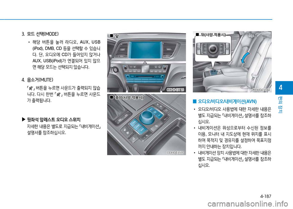 Hyundai Genesis 2014  제네시스 DH - 사용 설명서 (in Korean) 4-187
편의 장치
4
3.  모드 선=e(MODE임 
 
•
해당  버튼을  눌$t  라디오 , AUX, USB 
(iPod), DMB, CD  등을 선=e할  .