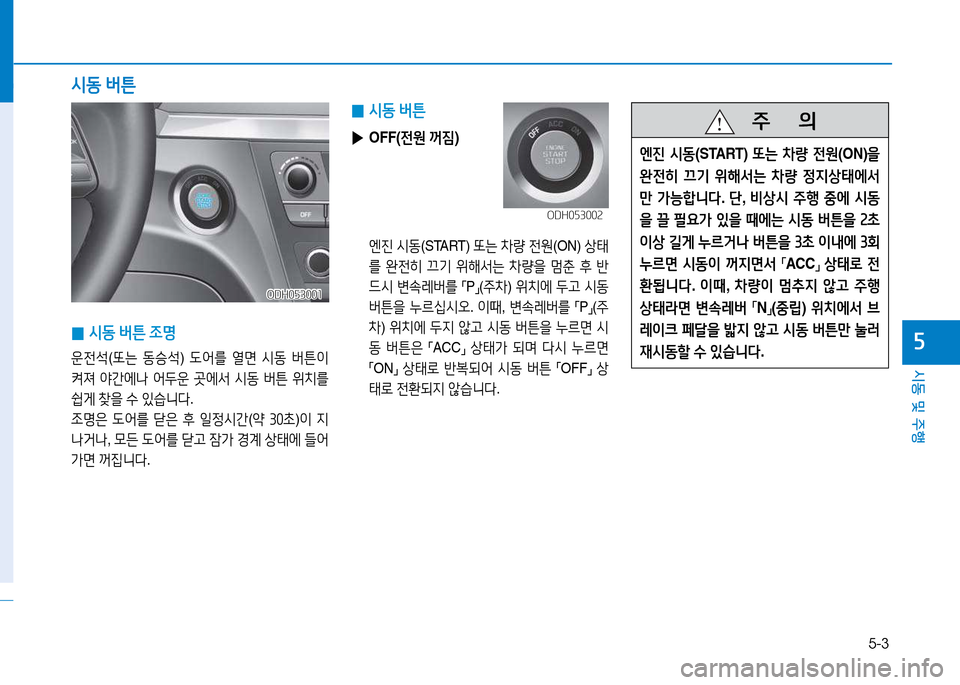 Hyundai Genesis 2014  제네시스 DH - 사용 설명서 (in Korean) 5-3
시동 및 주행
자
 
0 /d동
 버튼
 
▶ OFF( 전원 꺼6X )
 엔진  /d동 (START)  "