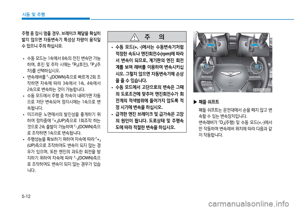 Hyundai Genesis 2014  제네시스 DH - 사용 설명서 (in Korean) 5-12
시동 및 주행
주행 중  잠시  멈출  경우 , 브레이크  페t을  확실히  
밟6H  않으면  4동변.기  ?A성상  8