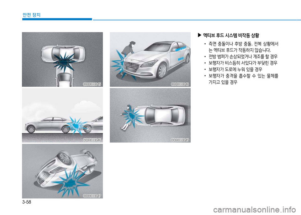 Hyundai Genesis 2014  제네시스 DH - 사용 설명서 (in Korean) 3-58
안전 장치
ODH033045ODH033045
ODH033046ODH033046
ODH033047ODH033047
ODH033048ODH033048
ODH033049ODH033049
 
▶
2Y티브  후드  /d스템  비4동  상황
 
•
 
측면  충돌이나  후