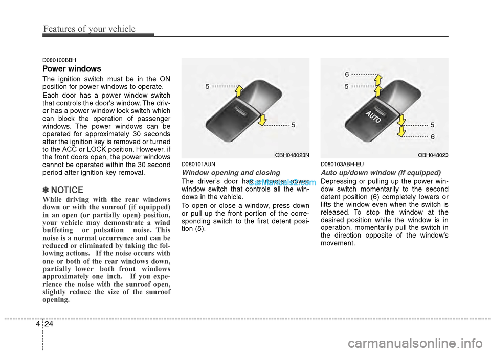 Hyundai Genesis 2013  Owners Manual Features of your vehicle
24
4
D080100BBH
Power windows
The ignition switch must be in the ON
position for power windows to operate.
Each door has a power window switch
that controls the doors window.