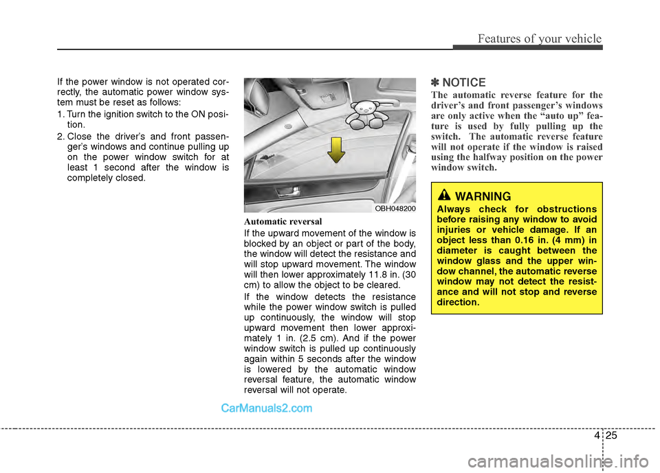 Hyundai Genesis 2013  Owners Manual 425
Features of your vehicle
If the power window is not operated cor-
rectly, the automatic power window sys-
tem must be reset as follows:
1. Turn the ignition switch to the ON posi-tion.
2. Close th