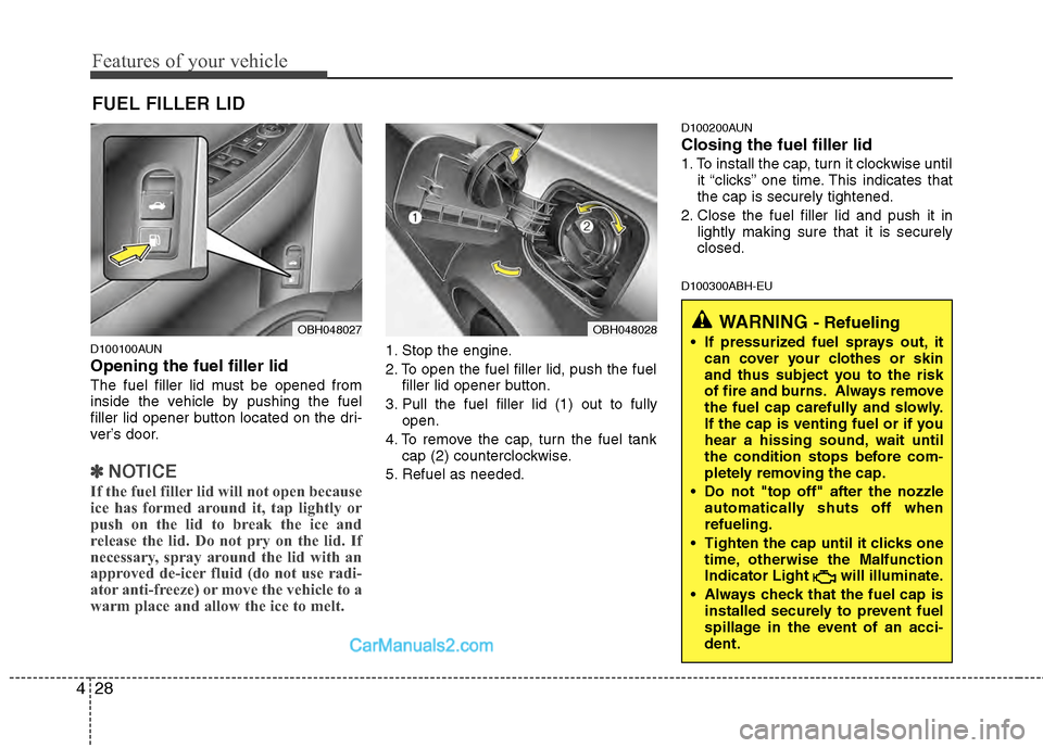 Hyundai Genesis 2013  Owners Manual Features of your vehicle
28
4
D100100AUN
Opening the fuel filler lid
The fuel filler lid must be opened from
inside the vehicle by pushing the fuel
filler lid opener button located on the dri-
ver’s