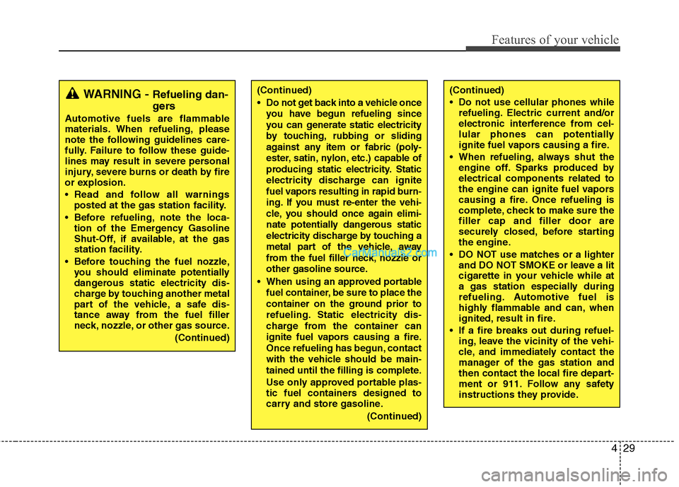 Hyundai Genesis 2013  Owners Manual 429
Features of your vehicle
(Continued)
 Do not use cellular phones whilerefueling. Electric current and/or
electronic interference from cel-
lular phones can potentially
ignite fuel vapors causing a