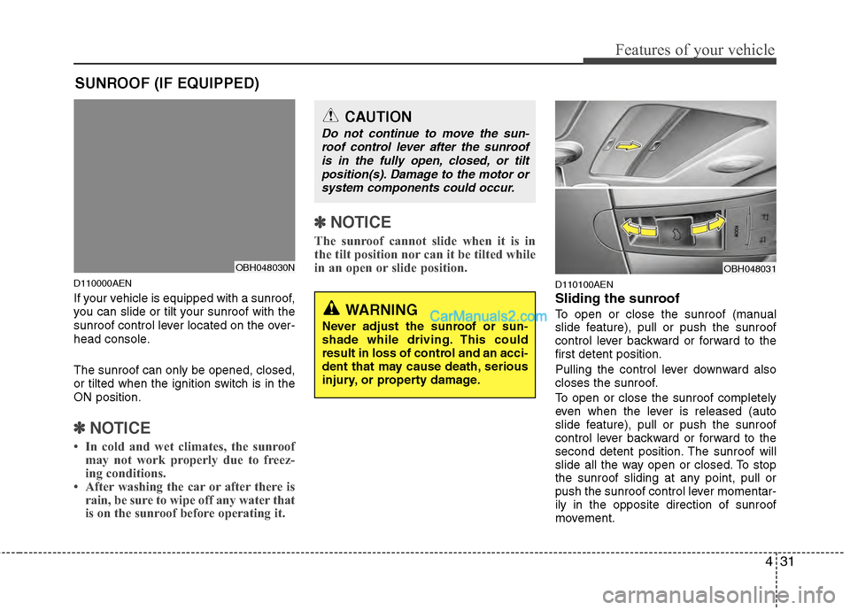 Hyundai Genesis 2013  Owners Manual 431
Features of your vehicle
D110000AEN
If your vehicle is equipped with a sunroof,
you can slide or tilt your sunroof with the
sunroof control lever located on the over-
head console.
The sunroof can