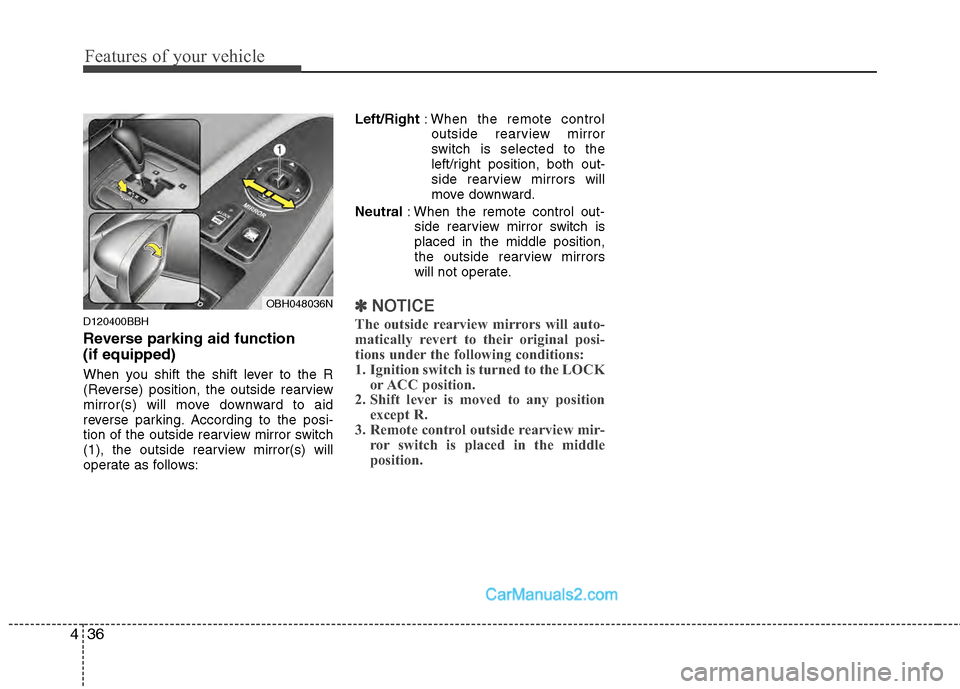 Hyundai Genesis 2013  Owners Manual Features of your vehicle
36
4
D120400BBH
Reverse parking aid function 
(if equipped)
When you shift the shift lever to the R
(Reverse) position, the outside rearview
mirror(s) will move downward to ai