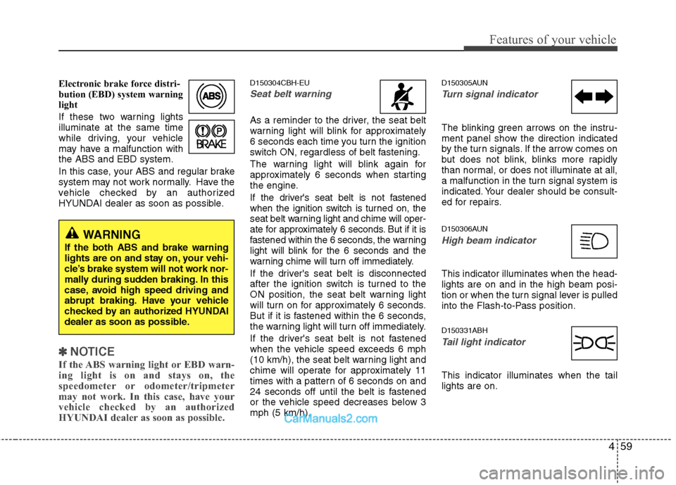 Hyundai Genesis 2013 User Guide 459
Features of your vehicle
Electronic brake force distri-
bution (EBD) system warning
light
If these two warning lights
illuminate at the same time
while driving, your vehicle
may have a malfunction Hyundai Genesis 2013 User Guide 459
Features of your vehicle
Electronic brake force distri-
bution (EBD) system warning
light
If these two warning lights
illuminate at the same time
while driving, your vehicle
may have a malfunction