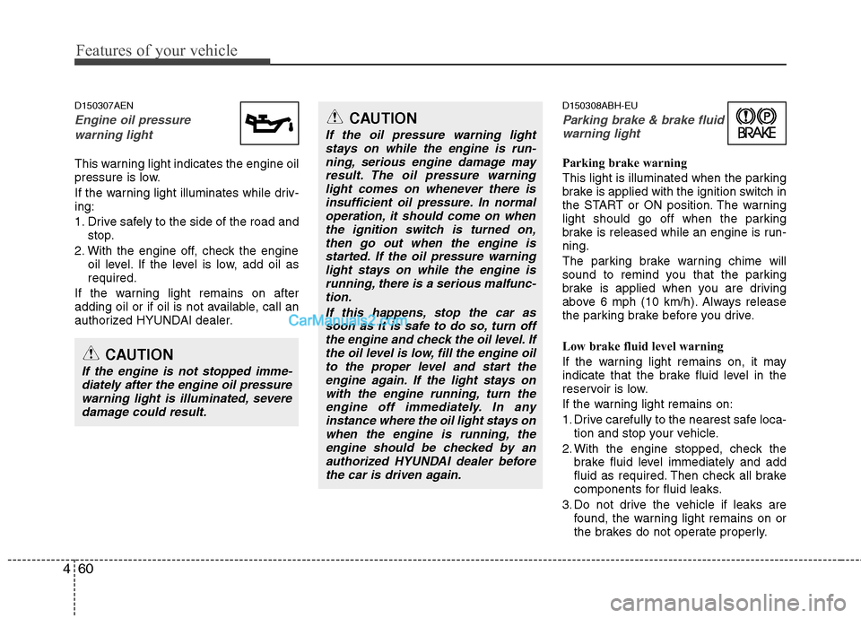 Hyundai Genesis 2013  Owners Manual Features of your vehicle
60
4
D150307AEN
Engine oil pressure 
warning light
This warning light indicates the engine oil
pressure is low.
If the warning light illuminates while driv-
ing:
1. Drive safe