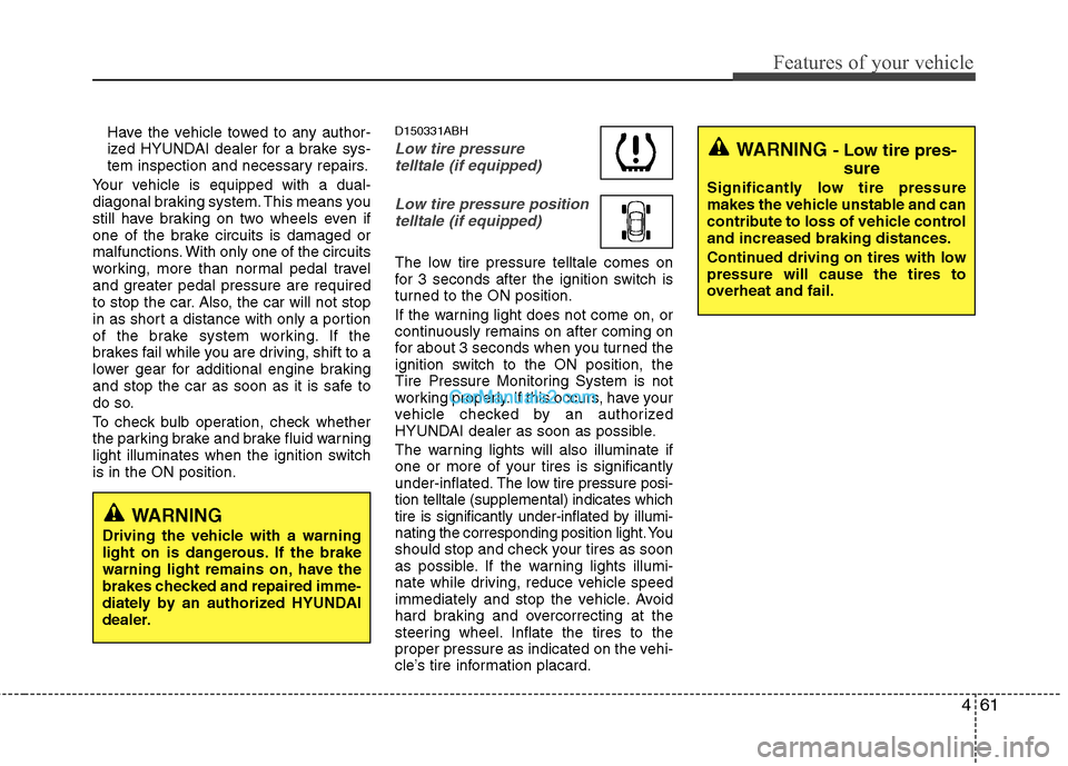 Hyundai Genesis 2013  Owners Manual 461
Features of your vehicle
Have the vehicle towed to any author-
ized HYUNDAI dealer for a brake sys-
tem inspection and necessary repairs.
Your vehicle is equipped with a dual-
diagonal braking sys