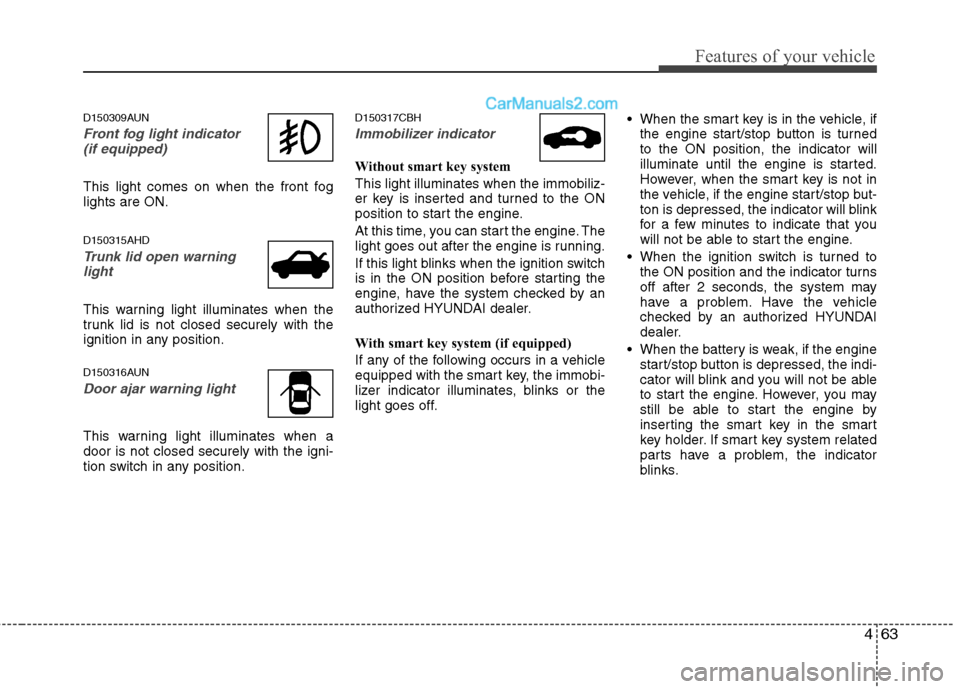 Hyundai Genesis 2013  Owners Manual 463
Features of your vehicle
D150309AUN
Front fog light indicator (if equipped)  
This light comes on when the front fog
lights are ON.
D150315AHD
Trunk lid open warninglight
This warning light illumi