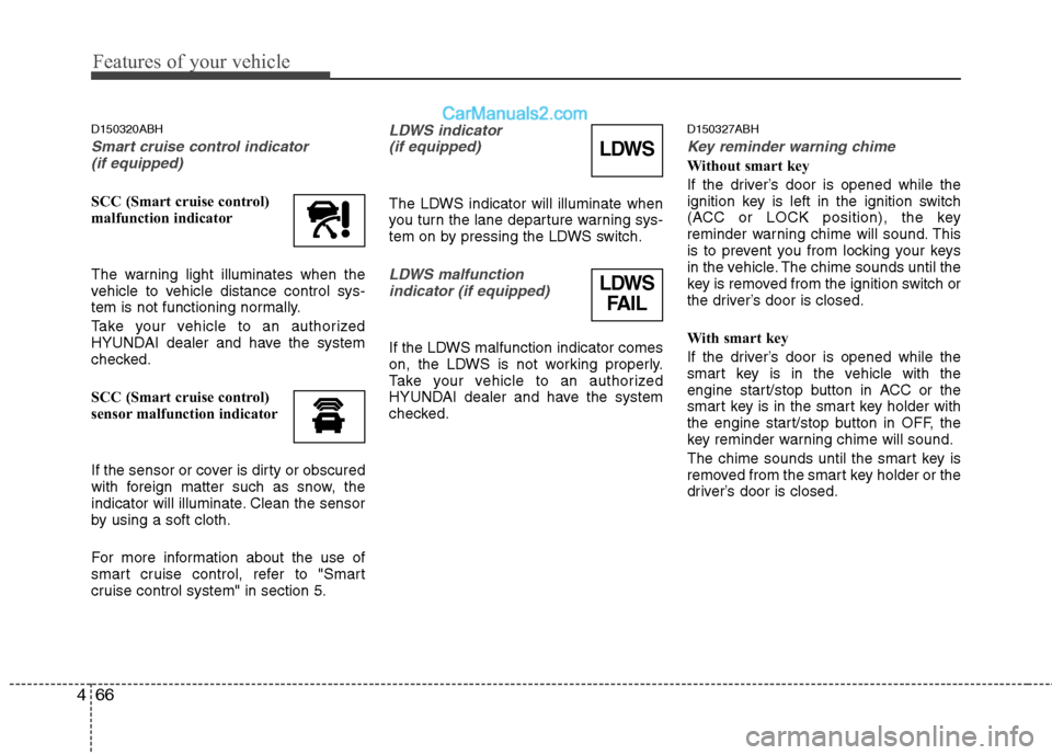 Hyundai Genesis 2013  Owners Manual Features of your vehicle
66
4
D150320ABH
Smart cruise control indicator 
(if equipped)
SCC (Smart cruise control)
malfunction indicator
The warning light illuminates when the
vehicle to vehicle distan