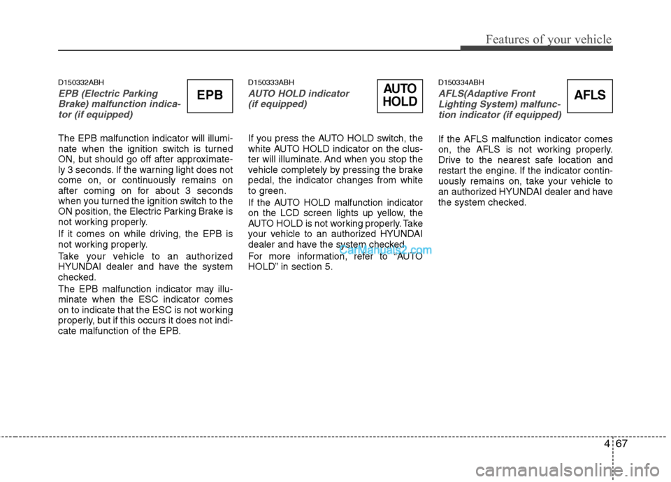 Hyundai Genesis 2013 Owners Guide 467
Features of your vehicle
D150332ABH
EPB (Electric ParkingBrake) malfunction indica-tor (if equipped)
The EPB malfunction indicator will illumi-
nate when the ignition switch is turned
ON, but shou Hyundai Genesis 2013 Owners Guide 467
Features of your vehicle
D150332ABH
EPB (Electric ParkingBrake) malfunction indica-tor (if equipped)
The EPB malfunction indicator will illumi-
nate when the ignition switch is turned
ON, but shou