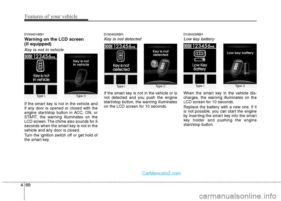 Hyundai Genesis 2013  Owners Manual Features of your vehicle
68
4
D150401ABH
Warning on the LCD screen
(if equipped)
Key is not in vehicle
If the smart key is not in the vehicle and
if any door is opened or closed with the
engine start/