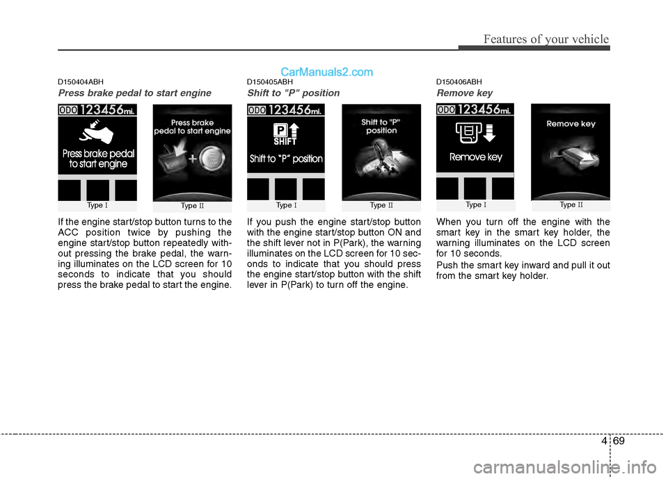 Hyundai Genesis 2013 Owners Guide 469
Features of your vehicle
D150404ABH
Press brake pedal to start engine
If the engine start/stop button turns to the
ACC position twice by pushing the
engine start/stop button repeatedly with-
out p