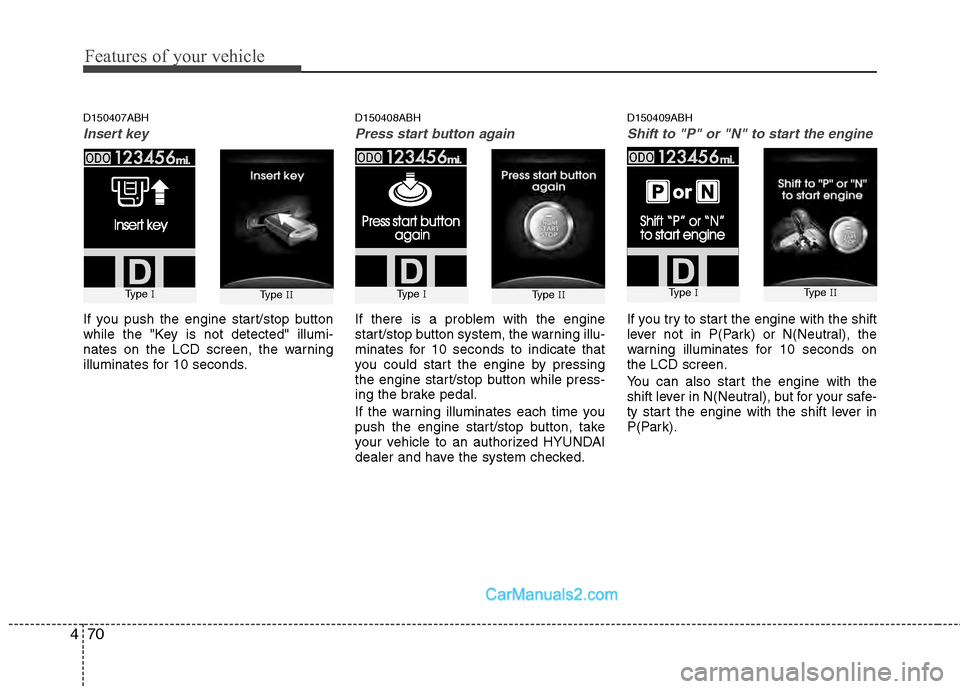 Hyundai Genesis 2013  Owners Manual Features of your vehicle
70
4
D150407ABH
Insert key
If you push the engine start/stop button
while the "Key is not detected" illumi-
nates on the LCD screen, the warning
illuminates for 10 seconds.
D1