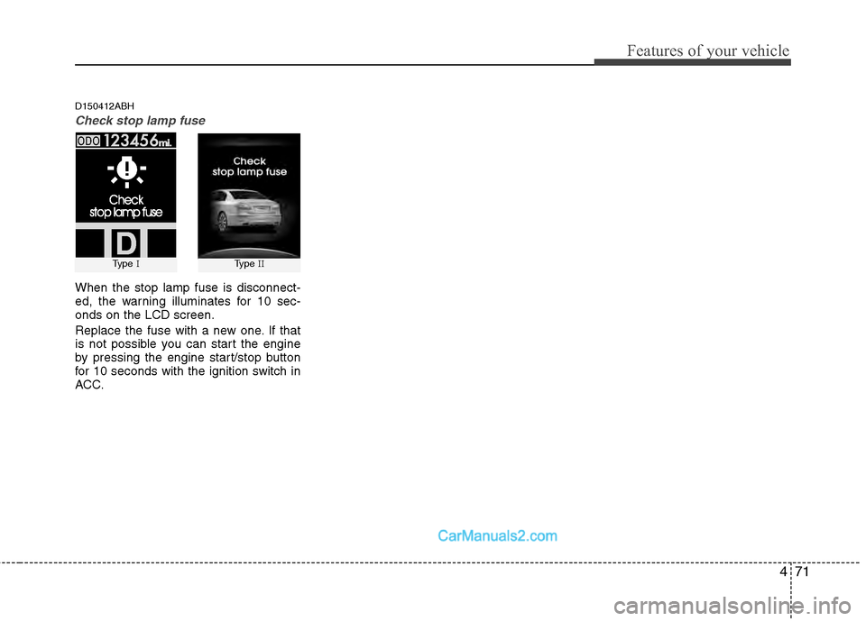 Hyundai Genesis 2013  Owners Manual 471
Features of your vehicle
D150412ABH
Check stop lamp fuse
When the stop lamp fuse is disconnect-
ed, the warning illuminates for 10 sec-
onds on the LCD screen.
Replace the fuse with a new one. If 